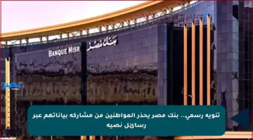 تنويه رسمي.. بنك مصر يحذر المواطنين من مشاركة بياناتهم عبر رسائل نصية